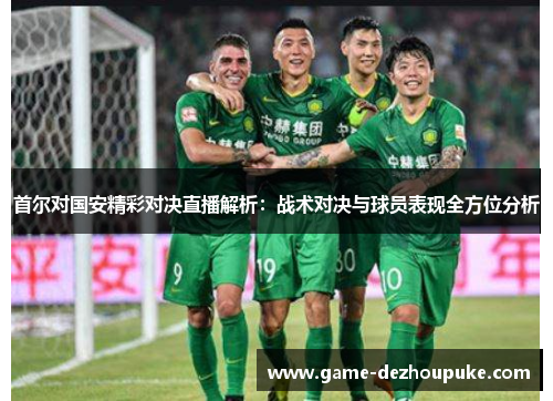 首尔对国安精彩对决直播解析：战术对决与球员表现全方位分析